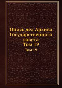 Опись дел Архива Государственного совета. Том 19