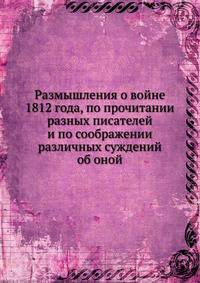 Размышления о войне 1812 года, по прочитании разных писателей и по соображении различных суждений об оной