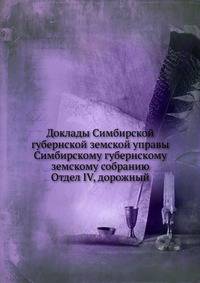Доклады Симбирской губернской земской управы Симбирскому губернскому земскому собранию. Отдел IV, дорожный