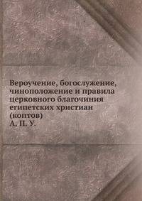 Вероучение, богослужение, чиноположение и правила церковного благочиния египетских христиан (коптов). А. П. У.