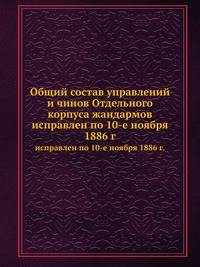 Общий состав управлений и чинов Отдельного корпуса жандармов. исправлен по 10-е ноября 1886 г.