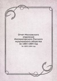 Отчет Московского отделения Императорского Русского музыкального общества. За 1883-1884 год