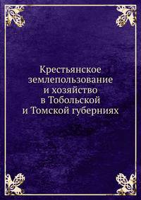 Крестьянское землепользование и хозяйство в Тобольской и Томской губерниях