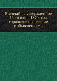 Высочайше утвержденное 16-го июня 1870 года городовое положение с объяснениями