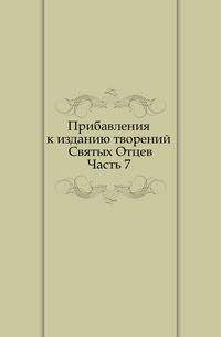 Прибавления к изданию творений Святых Отцев. Часть 7
