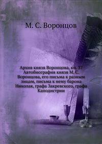 Архив князя Воронцова, кн. 37. Автобиография князя М. С. Воронцова, его письма к разным лицам, письма к нему барона Николая, графа Закревского, графа Каподистрии