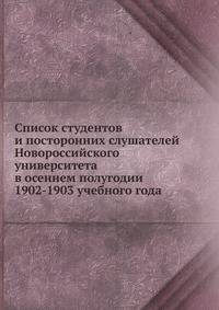 Список студентов и посторонних слушателей Новороссийского университета. в осеннем полугодии 1902-1903 учебного года