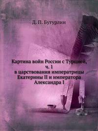 Картина войн России с Турцией, в царствование Императрицы Екатерины II и Императора Александра I. Часть 1