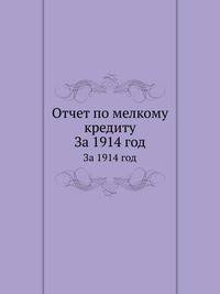 Отчет по мелкому кредиту. За 1914 год