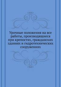 Урочные положения на все работы, производящиеся при крепостях, гражданских зданиях и гидротехнических сооружениях