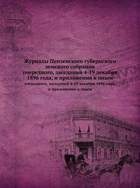 Журналы Пензенского губернского земского собрания. очередного, заседаний 4-19 декабря 1896 года, и приложения к оным