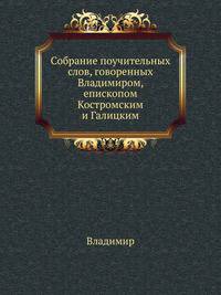 Собрание поучительных слов, говоренных Владимиром, епископом Костромским и Галицким