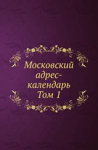 Московский адрес-календарь. Том 1. Путеводитель Москвы