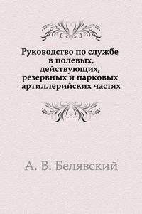 Руководство по службе в полевых, действующих, резервных и парковых артиллерийских частях