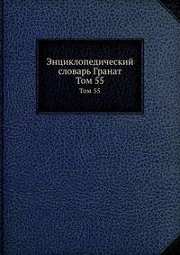 Энциклопедический словарь Гранат. Том 55