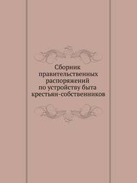 Сборник правительственных распоряжений по устройству быта крестьян-собственников