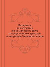 Материалы для изучения экономического быта государственных крестьян и инородцев Западной Сибири