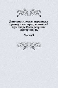 Дипломатическая переписка французских представителей при дворе Императрицы Екатерины II. Часть 3