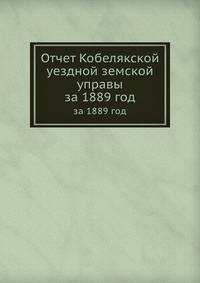 Отчет Кобелякской уездной земской управы. за 1889 год