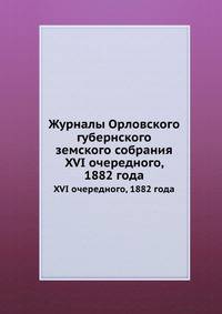 Журналы Орловского губернского земского собрания. XVI очередного, 1882 года