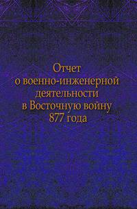 Отчет о военно-инженерной деятельности в Восточную войну 1877 года
