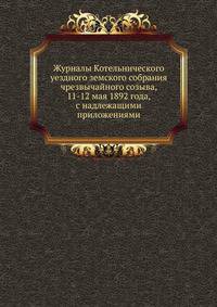 Журналы Котельнического уездного земского собрания. чрезвычайного созыва, 11-12 мая 1892 года, с надлежащими приложениями