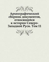 Археографический сборник документов, относящийся к истории Северо-Западной Руси. Том 11