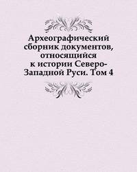 Археографический сборник документов, относящийся к истории Северо-Западной Руси. Том 4.