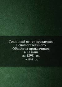 Годичный отчет правления Вспомогательного Общества приказчиков в Казани. за 1898 год