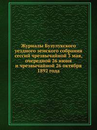 Журналы Бузулукского уездного земского собрания. сессий чрезвычайной 3 мая, очередной 26 июня и чрезвычайной 26 октября 1892 года
