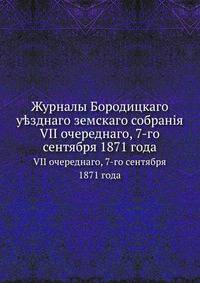 Журналы Бородицкого уездного земского собрания. VII очередного, 7-го сентября 1871 года