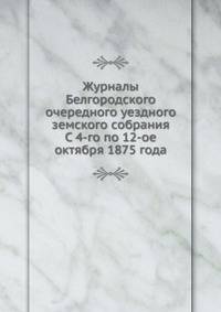Журналы Белгородского очередного уездного земского собрания. С 4-го по 12-ое октября 1875 года