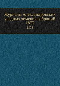 Журналы Александровских уездных земских собраний. 1873