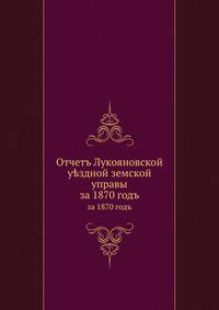 Отчетъ Лукояновской у?здной земской управы. за 1870 годъ