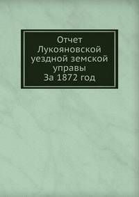 Отчет Лукояновской уездной земской управы. За 1872 год
