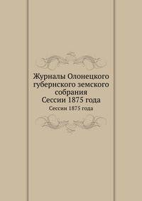 Журналы Олонецкого губернского земского собрания. Сессии 1875 года