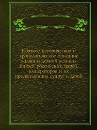 Краткое историческое и хронологическое описание жизни и деяний великих князей российских, царей, императоров и их пресветлейших супруг и детей