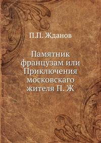 Памятник французам или Приключения московскаго жителя П. Ж.
