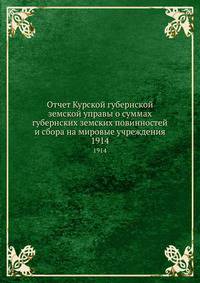 Отчет Курской губернской земской управы о суммах губернских земских повинностей и сбора на мировые учреждения. 1914