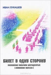 Билет в одну сторону. Московские мальчики шестидесятых ("поколение Beatles")