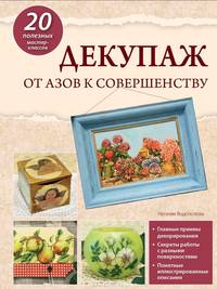 Декупаж. От азов к совершенству. 20 полезных мастер-классов