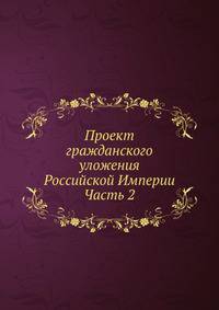 Проект гражданского уложения Российской Империи. Часть 2