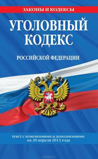 Уголовный кодекс Российской Федерации : текст с изм. и доп. на 20 апреля 2013 г.