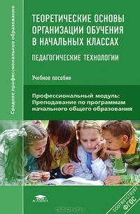 Теоретические основы организации обучения в начальных классах. Педагогические технологии. Учебное пособие