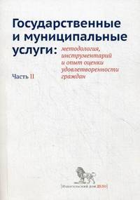 Государственные и муниципальные услуги. Методология, инструментарий и опыт оценки удовлетворенности граждан. Часть 2