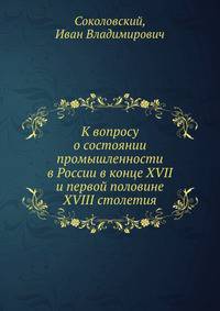 К вопросу о состоянии промышленности в России в конце XVII и первой половине XVIII столетия