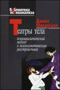 Театры тела. Психоаналитический подход к лечению психосоматических расстройств