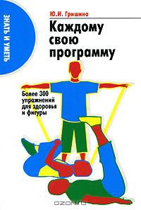 Каждому свою программу. Более 300 упражнений для здоровья и фигуры