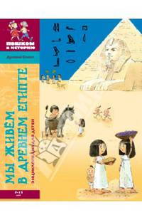 Мы живем в древнем Египте. Энциклопедия для детей 7-12 лет