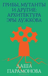 Грибы, мутанты и другие: архитектура эры Лужкова